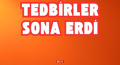TEDBİRLER SONA ERDİ