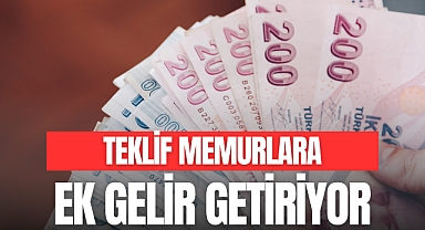 TEKLİF MEMURLARA EK GELİR GETİRİYOR