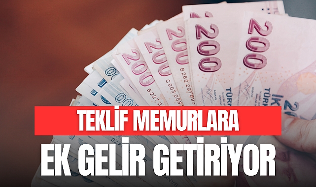 TEKLİF MEMURLARA EK GELİR GETİRİYOR