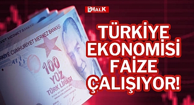 TÜRKİYE EKONOMİSİ FAİZE ÇALIŞIYOR!