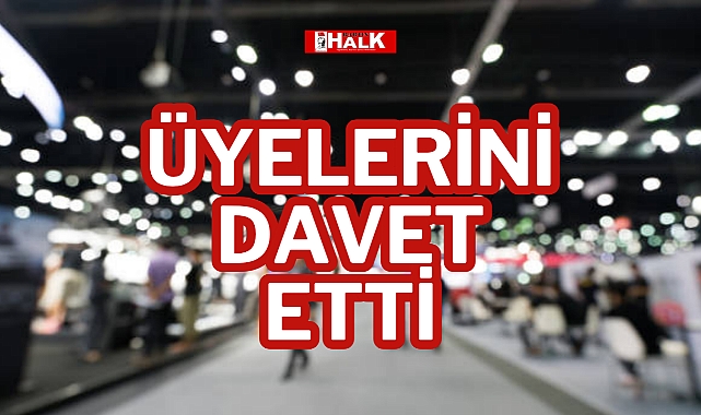 ÜYELERİNİ DAVET ETTİ