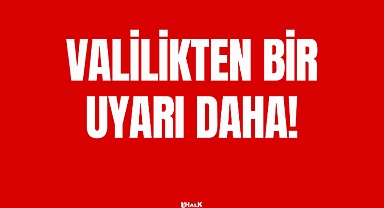 VALİLİKTEN BİR UYARI DAHA!