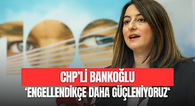 Bankoğlu: “Engellendikçe daha güçleniyoruz”