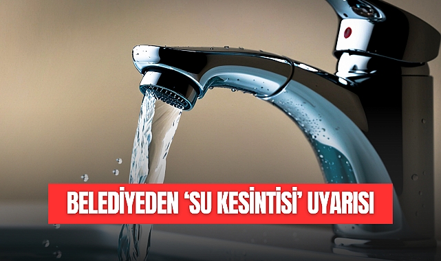 BELEDİYEDEN SU KESİNTİSİ UYARISI