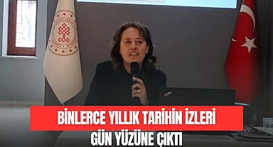 BİNLERCE YILLIK TARİHİN İZLERİ GÜN YÜZÜNE ÇIKTI