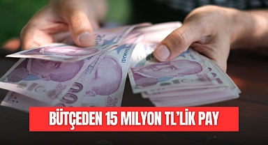 BÜTÇEDEN 15 MİLYON TL'LİK PAY