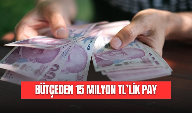 BÜTÇEDEN 15 MİLYON TL'LİK PAY