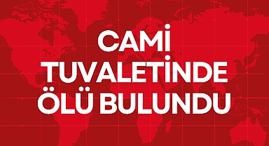 CAMİ TUVALETİNDE ÖLÜ BULUNDU