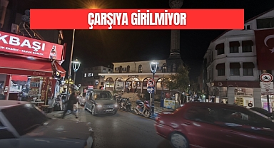 ÇARŞIYA GİRİLMİYOR