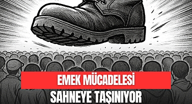 EMEK MÜCADELESİ SAHNEYE TAŞINIYOR