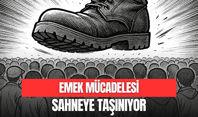 EMEK MÜCADELESİ SAHNEYE TAŞINIYOR