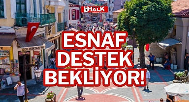 ESNAF DESTEK BEKLİYOR!