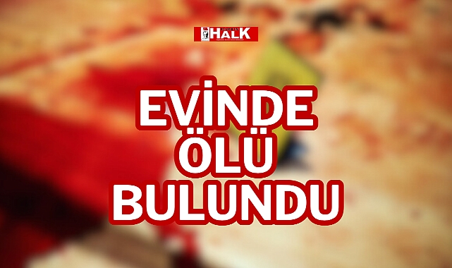 EVİNDE ÖLÜ BULUNDU