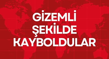 GİZEMLİ ŞEKİLDE KAYBOLDULAR