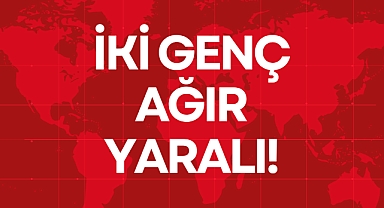 İKİ GENÇ AĞIR YARALI!