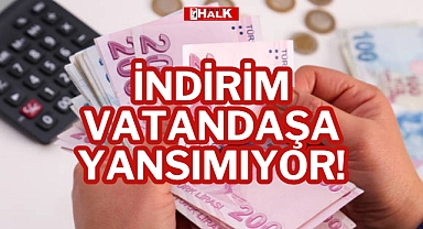 İNDİRİM VATANDAŞA YANSIMIYOR!
