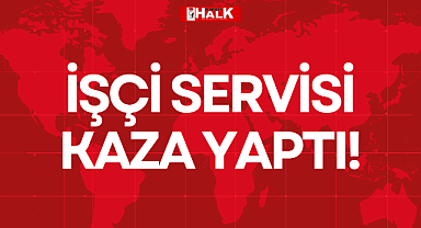 İŞÇİ SERVİSİ KAZA YAPTI!
