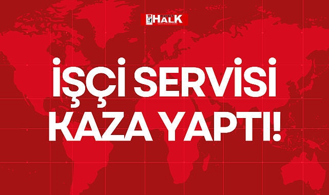 İŞÇİ SERVİSİ KAZA YAPTI!