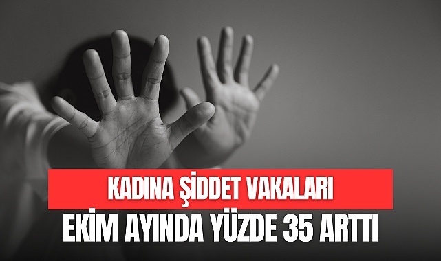 KADINA ŞİDDET VAKALARI EKİM AYINDA YÜZDE 35 ARTTI