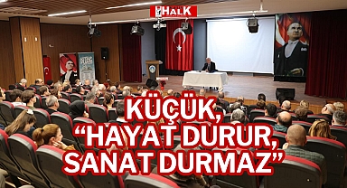 Küçük, “Hayat Durur, Sanat Durmaz”
