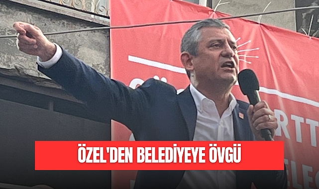 ÖZEL'DEN BELEDİYEYE ÖVGÜ