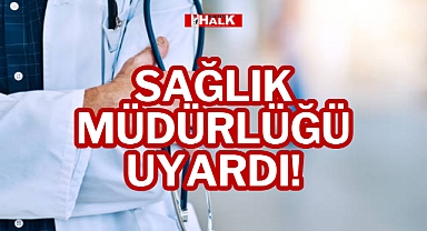 SAĞLIK MÜDÜRLÜĞÜ UYARDI!