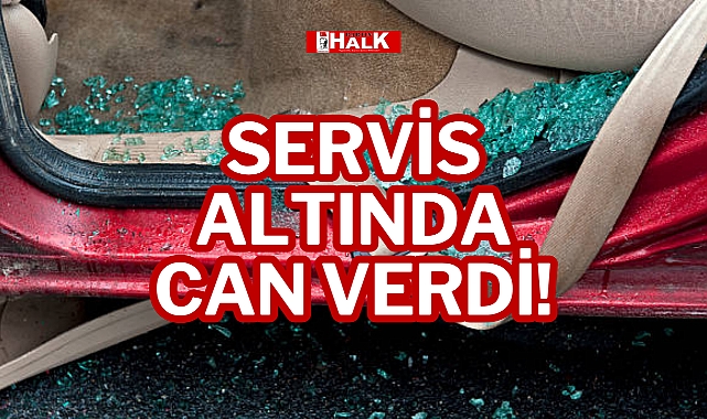 SERVİS ALTINDA CAN VERDİ!