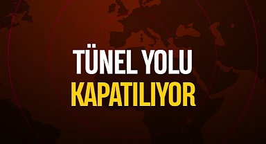 TÜNEL YOLU KAPATILIYOR