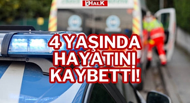 4 YAŞINDA HAYATINI KAYBETTİ!
