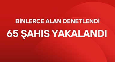65 ŞAHIS YAKALANDI