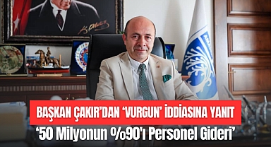 BAŞKAN ÇAKIR'DAN 'VURGUN' İDDİASINA YANIT