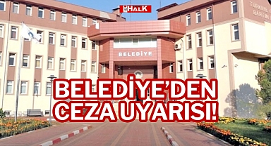 BELEDİYE’DEN CEZA UYARISI!