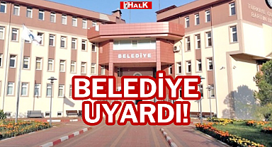 BELEDİYE UYARDI!