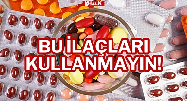 BU İLAÇLARI KULLANMAYIN!