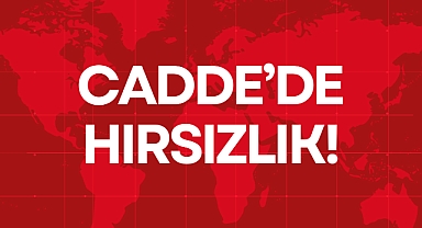 CADDE’DE HIRSIZLIK!