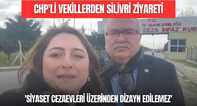 CHP’Lİ VEKİLLERDEN SİLİVRİ ZİYARETİ