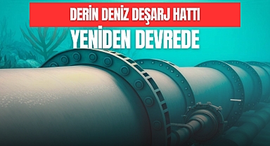 DERİN DENİZ DEŞARJ HATTI YENİDEN DEVREDE