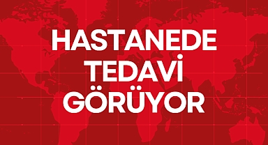 HASTANEDE TEDAVİ GÖRÜYOR