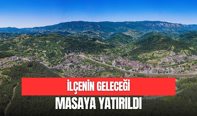 İLÇENİN GELECEĞİ MASAYA YATIRILDI 