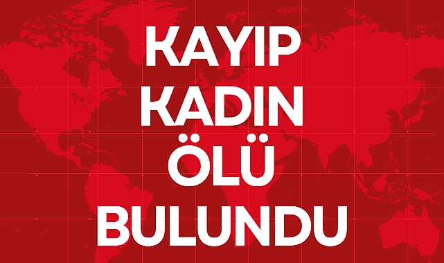 KAYIP KADIN ÖLÜ BULUNDU