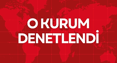 O KURUM DENETLENDİ