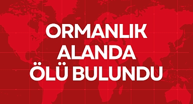 ORMANLIK ALANDA ÖLÜ BULUNDU
