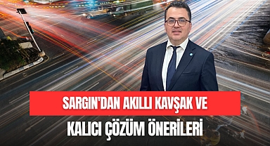 SARGIN'DAN AKILLI KAVŞAK VE KALICI ÇÖZÜM ÖNERİLERİ