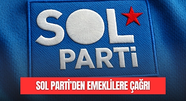 SOL PARTİ'DEN EMEKLİLERE ÇAĞRI