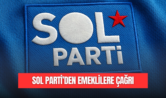 SOL PARTİ'DEN EMEKLİLERE ÇAĞRI