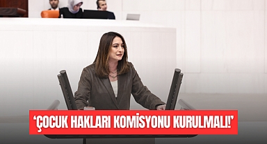 ‘TBMM’DE ÇOCUK HAKLARI KOMİSYONU KURULMALI!’