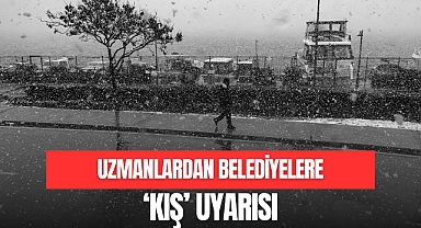 UZMANLARDAN BELEDİYELERE ‘KIŞ’ UYARISI