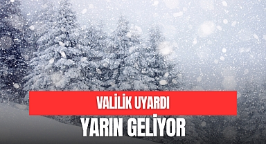 VALİLİK UYARDI, YARIN GELİYOR