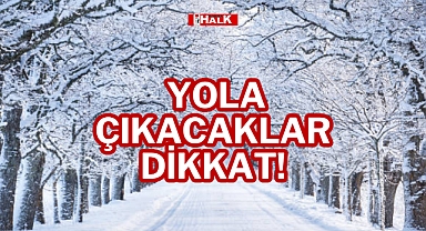 YOLA ÇIKACAKLAR DİKKAT!
