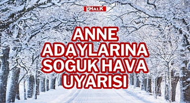 ANNE ADAYLARINA SOĞUK HAVA UYARISI